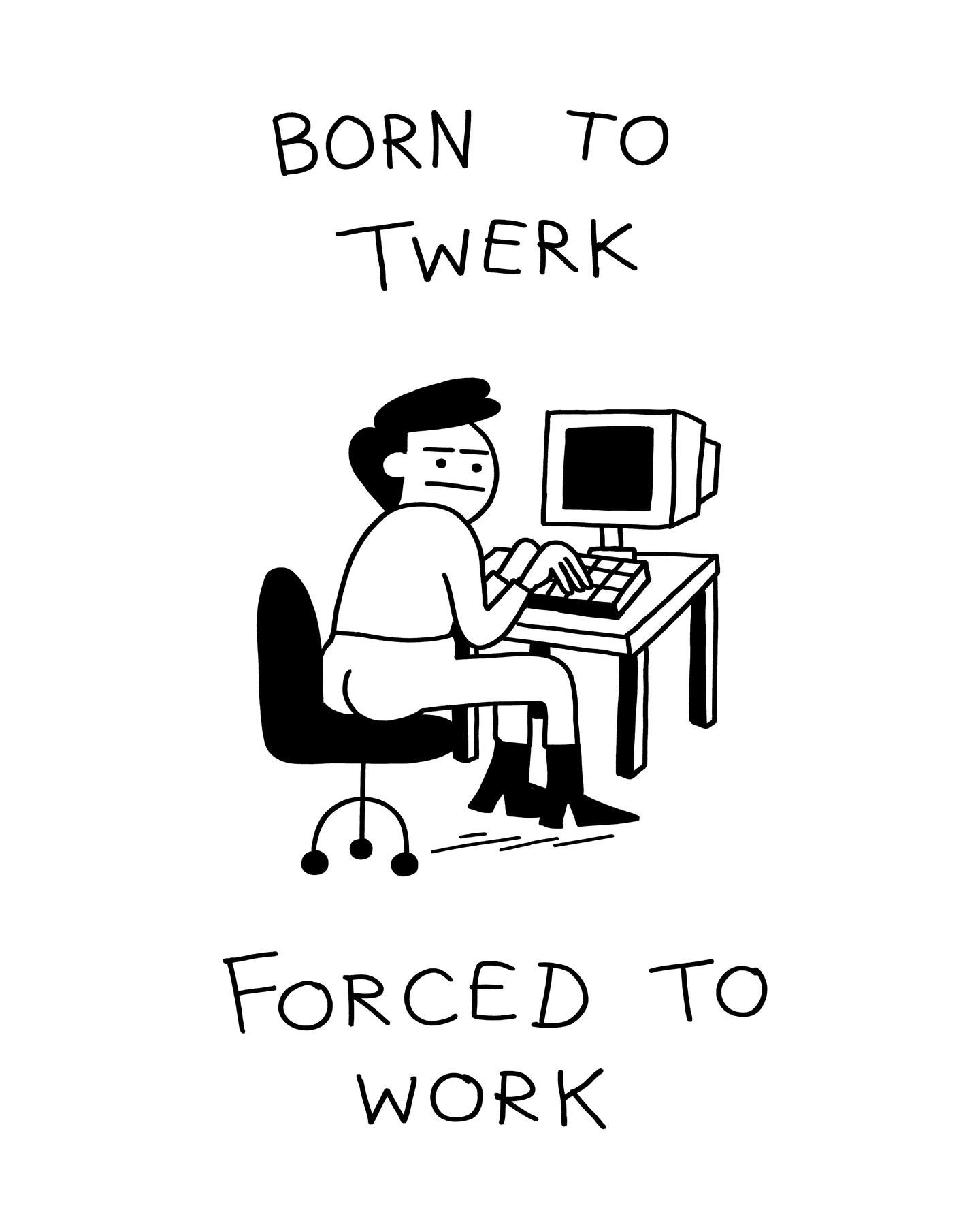 Born to Twerk Forced to Work